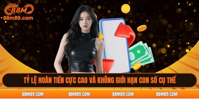 Tỷ lệ hoàn tiền cực cao và không giới hạn con số cụ thể